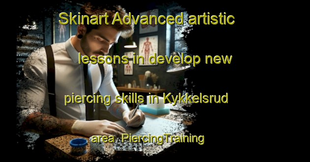 Skinart Advanced artistic lessons in develop new piercing skills in Kykkelsrud area | PiercingTraining | PiercingClasses | SkinartTraining-Norway