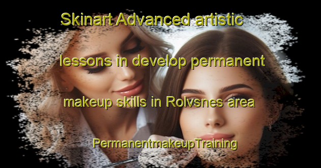 Skinart Advanced artistic lessons in develop permanent makeup skills in Rolvsnes area | PermanentmakeupTraining | PermanentmakeupClasses | SkinartTraining-Norway