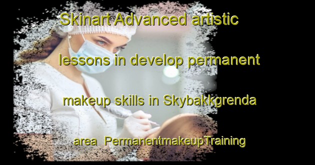 Skinart Advanced artistic lessons in develop permanent makeup skills in Skybakkgrenda area | PermanentmakeupTraining | PermanentmakeupClasses | SkinartTraining-Norway