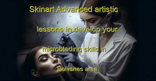 Skinart Advanced artistic lessons in develop your microblading skills in Rolvsnes area | MicrobladingTraining | MicrobladingClasses | SkinartTraining-Norway