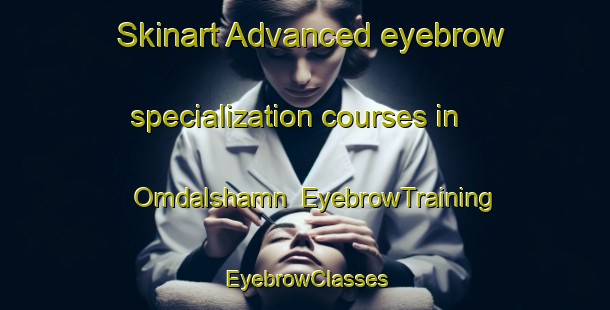 Skinart Advanced eyebrow specialization courses in Omdalshamn | EyebrowTraining | EyebrowClasses | SkinartTraining-Norway