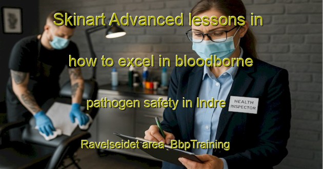 Skinart Advanced lessons in how to excel in bloodborne pathogen safety in Indre Ravelseidet area | BbpTraining | BbpClasses | SkinartTraining-Norway