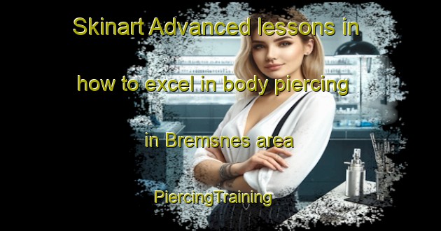 Skinart Advanced lessons in how to excel in body piercing in Bremsnes area | PiercingTraining | PiercingClasses | SkinartTraining-Norway