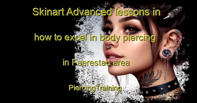 Skinart Advanced lessons in how to excel in body piercing in Faerestad area | PiercingTraining | PiercingClasses | SkinartTraining-Norway