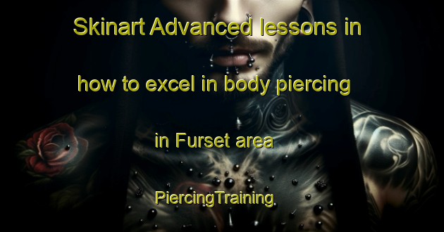 Skinart Advanced lessons in how to excel in body piercing in Furset area | PiercingTraining | PiercingClasses | SkinartTraining-Norway