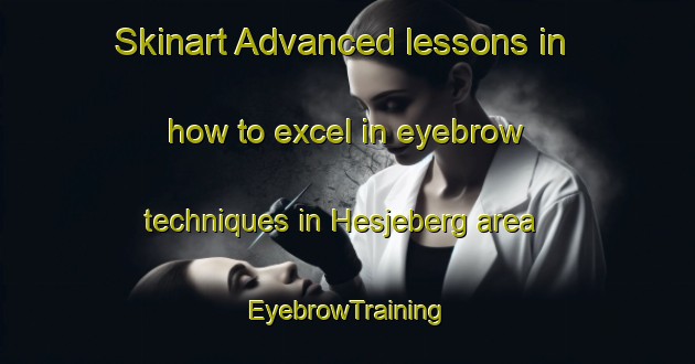 Skinart Advanced lessons in how to excel in eyebrow techniques in Hesjeberg area | EyebrowTraining | EyebrowClasses | SkinartTraining-Norway