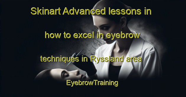 Skinart Advanced lessons in how to excel in eyebrow techniques in Ryssland area | EyebrowTraining | EyebrowClasses | SkinartTraining-Norway