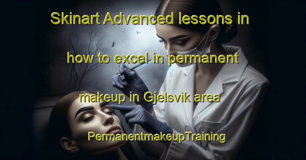 Skinart Advanced lessons in how to excel in permanent makeup in Gjelsvik area | PermanentmakeupTraining | PermanentmakeupClasses | SkinartTraining-Norway