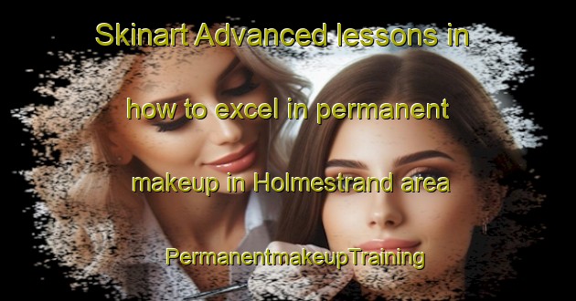 Skinart Advanced lessons in how to excel in permanent makeup in Holmestrand area | PermanentmakeupTraining | PermanentmakeupClasses | SkinartTraining-Norway