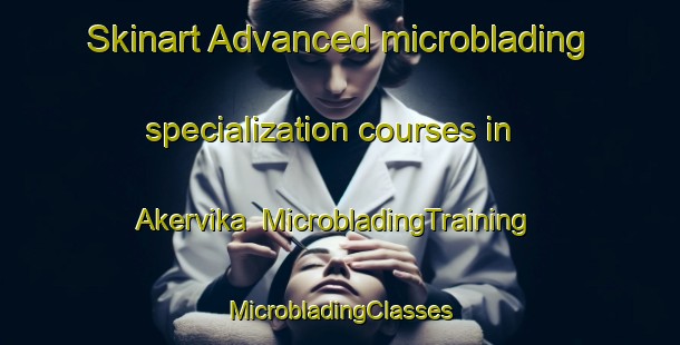 Skinart Advanced microblading specialization courses in Akervika | #MicrobladingTraining #MicrobladingClasses #SkinartTraining-Norway