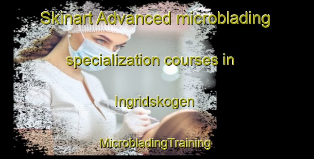 Skinart Advanced microblading specialization courses in Ingridskogen | #MicrobladingTraining #MicrobladingClasses #SkinartTraining-Norway