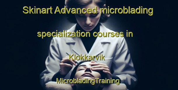 Skinart Advanced microblading specialization courses in Klokkarvik | #MicrobladingTraining #MicrobladingClasses #SkinartTraining-Norway