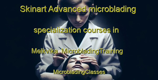 Skinart Advanced microblading specialization courses in Melkvika | #MicrobladingTraining #MicrobladingClasses #SkinartTraining-Norway