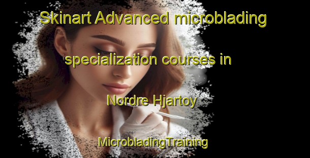 Skinart Advanced microblading specialization courses in Nordre Hjartoy | #MicrobladingTraining #MicrobladingClasses #SkinartTraining-Norway