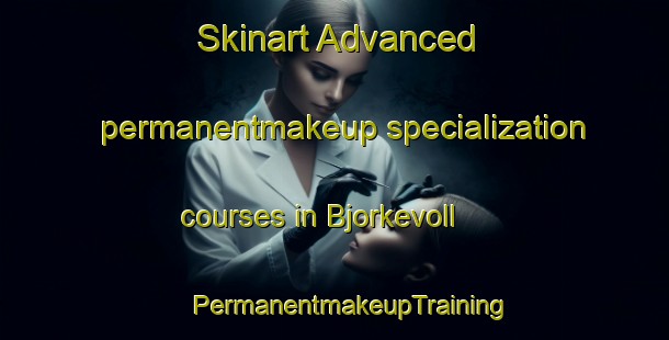 Skinart Advanced permanentmakeup specialization courses in Bjorkevoll | #PermanentmakeupTraining #PermanentmakeupClasses #SkinartTraining-Norway