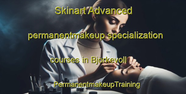 Skinart Advanced permanentmakeup specialization courses in Bjorkevoll | #PermanentmakeupTraining #PermanentmakeupClasses #SkinartTraining-Norway