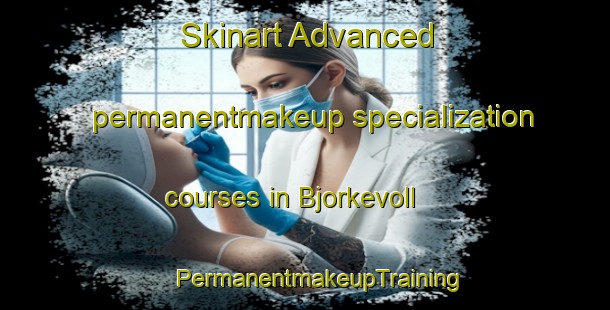 Skinart Advanced permanentmakeup specialization courses in Bjorkevoll | #PermanentmakeupTraining #PermanentmakeupClasses #SkinartTraining-Norway