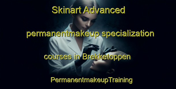 Skinart Advanced permanentmakeup specialization courses in Brekketoppen | #PermanentmakeupTraining #PermanentmakeupClasses #SkinartTraining-Norway