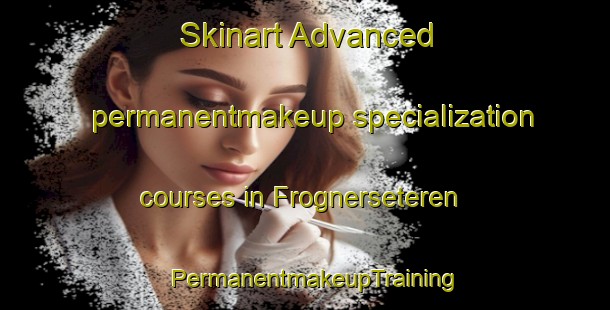 Skinart Advanced permanentmakeup specialization courses in Frognerseteren | PermanentmakeupTraining | PermanentmakeupClasses | SkinartTraining-Norway