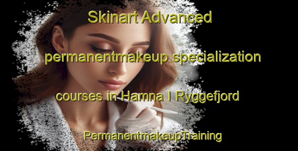 Skinart Advanced permanentmakeup specialization courses in Hamna I Ryggefjord | PermanentmakeupTraining | PermanentmakeupClasses | SkinartTraining-Norway