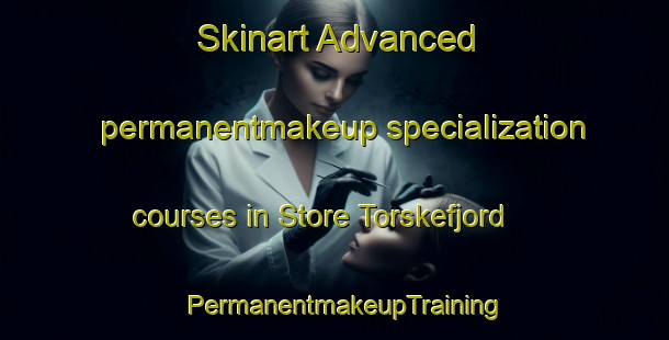Skinart Advanced permanentmakeup specialization courses in Store Torskefjord | PermanentmakeupTraining | PermanentmakeupClasses | SkinartTraining-Norway