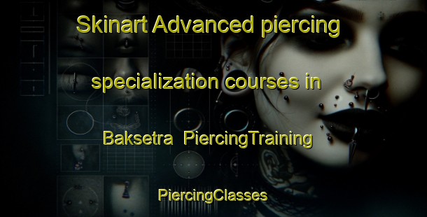 Skinart Advanced piercing specialization courses in Baksetra | #PiercingTraining #PiercingClasses #SkinartTraining-Norway