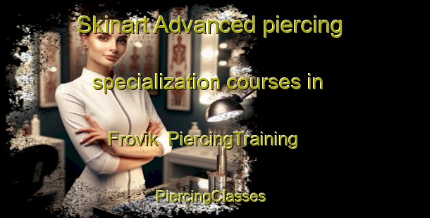 Skinart Advanced piercing specialization courses in Frovik | PiercingTraining | PiercingClasses | SkinartTraining-Norway