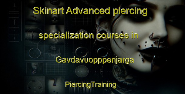 Skinart Advanced piercing specialization courses in Gavdavuopppenjarga | #PiercingTraining #PiercingClasses #SkinartTraining-Norway