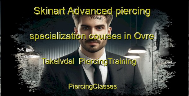 Skinart Advanced piercing specialization courses in Ovre Takelvdal | PiercingTraining | PiercingClasses | SkinartTraining-Norway