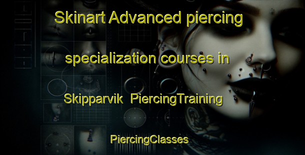 Skinart Advanced piercing specialization courses in Skipparvik | PiercingTraining | PiercingClasses | SkinartTraining-Norway