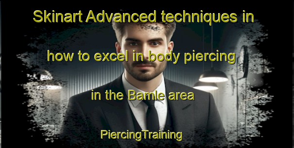 Skinart Advanced techniques in how to excel in body piercing in the Bamle area | PiercingTraining | PiercingClasses | SkinartTraining-Norway