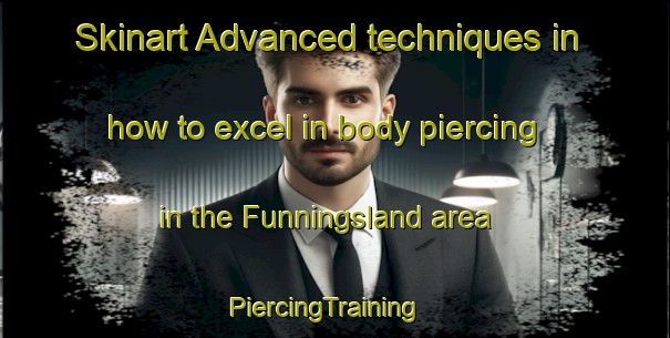 Skinart Advanced techniques in how to excel in body piercing in the Funningsland area | PiercingTraining | PiercingClasses | SkinartTraining-Norway