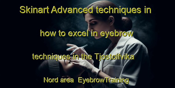 Skinart Advanced techniques in how to excel in eyebrow techniques in the Tjostolfvika Nord area | EyebrowTraining | EyebrowClasses | SkinartTraining-Norway