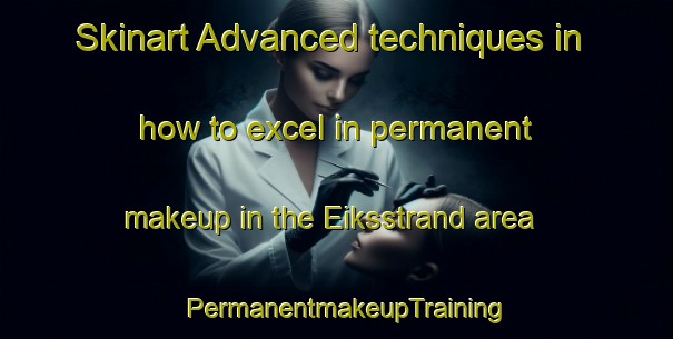 Skinart Advanced techniques in how to excel in permanent makeup in the Eiksstrand area | PermanentmakeupTraining | PermanentmakeupClasses | SkinartTraining-Norway