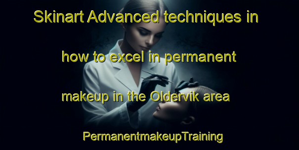 Skinart Advanced techniques in how to excel in permanent makeup in the Oldervik area | PermanentmakeupTraining | PermanentmakeupClasses | SkinartTraining-Norway