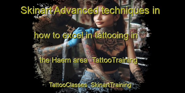 Skinart Advanced techniques in how to excel in tattooing in the Haem area | TattooTraining | TattooClasses | SkinartTraining-Norway