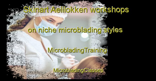 Skinart Aelilokken workshops on niche microblading styles | #MicrobladingTraining #MicrobladingClasses #SkinartTraining-Norway