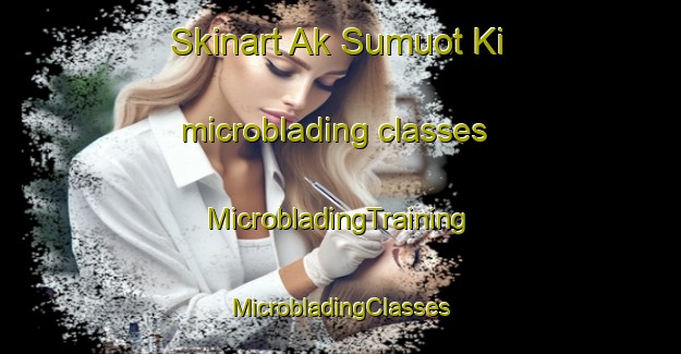 Skinart Ak Sumuot Ki microblading classes | #MicrobladingTraining #MicrobladingClasses #SkinartTraining-Norway