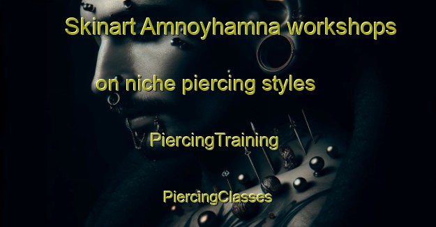 Skinart Amnoyhamna workshops on niche piercing styles | #PiercingTraining #PiercingClasses #SkinartTraining-Norway