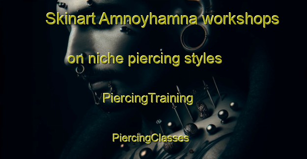 Skinart Amnoyhamna workshops on niche piercing styles | PiercingTraining | PiercingClasses | SkinartTraining-Norway
