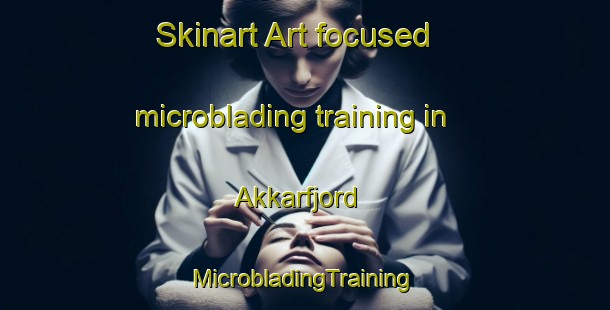 Skinart Art-focused microblading training in Akkarfjord | #MicrobladingTraining #MicrobladingClasses #SkinartTraining-Norway