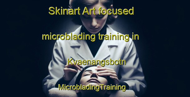 Skinart Art-focused microblading training in Kvaenangsbotn | MicrobladingTraining | MicrobladingClasses | SkinartTraining-Norway