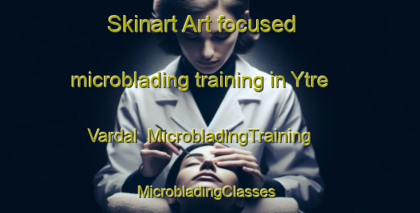 Skinart Art-focused microblading training in Ytre Vardal | MicrobladingTraining | MicrobladingClasses | SkinartTraining-Norway