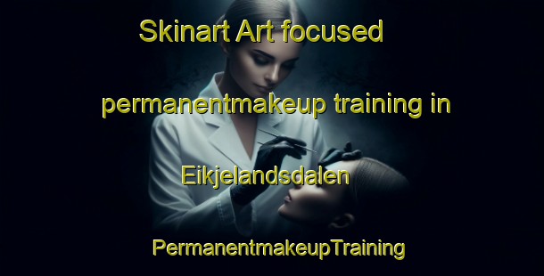 Skinart Art-focused permanentmakeup training in Eikjelandsdalen | PermanentmakeupTraining | PermanentmakeupClasses | SkinartTraining-Norway