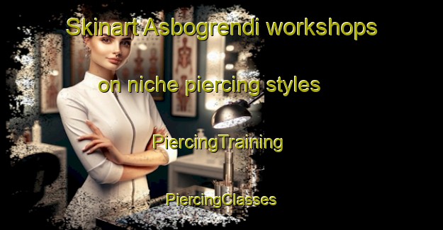 Skinart Asbogrendi workshops on niche piercing styles | #PiercingTraining #PiercingClasses #SkinartTraining-Norway