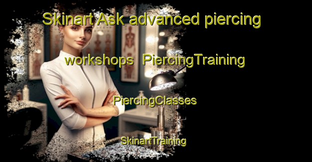 Skinart Ask advanced piercing workshops | #PiercingTraining #PiercingClasses #SkinartTraining-Norway