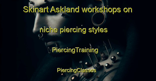 Skinart Askland workshops on niche piercing styles | PiercingTraining | PiercingClasses | SkinartTraining-Norway