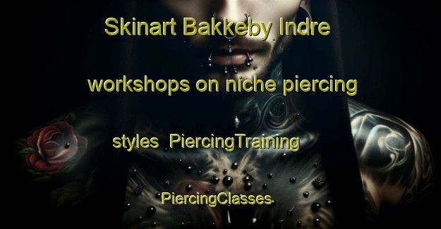 Skinart Bakkeby Indre workshops on niche piercing styles | PiercingTraining | PiercingClasses | SkinartTraining-Norway
