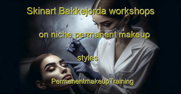 Skinart Bakkejorda workshops on niche permanent makeup styles | PermanentmakeupTraining | PermanentmakeupClasses | SkinartTraining-Norway