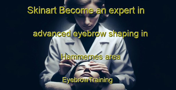 Skinart Become an expert in advanced eyebrow shaping in Hammernes area | EyebrowTraining | EyebrowClasses | SkinartTraining-Norway